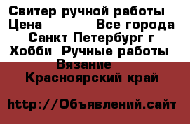 Свитер ручной работы › Цена ­ 5 000 - Все города, Санкт-Петербург г. Хобби. Ручные работы » Вязание   . Красноярский край